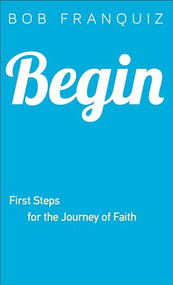 Begin (First Steps for the Journey of Faith) by Bob Franquiz, 9780801015618