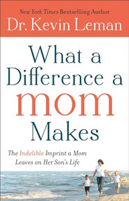 What a Difference a Mom Makes (The Indelible Imprint a Mom Leaves on Her Son's Life) by Dr. Kevin Leman, 9780800734329