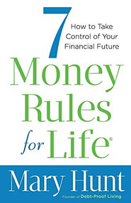 7 Money Rules for Life® (How to Take Control of Your Financial Future) by Mary Hunt, 9780800722531