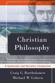Christian Philosophy (A Systematic and Narrative Introduction) by Craig G. Bartholomew, Michael W. Goheen, 9780801039119