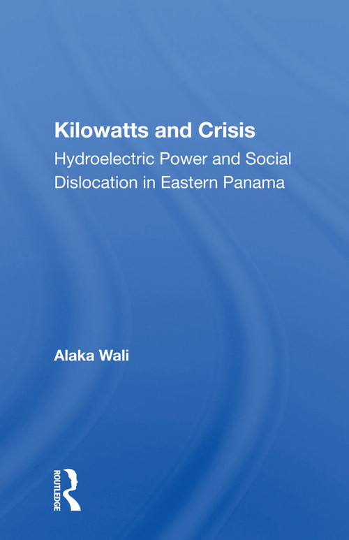 Kilowatts And Crisis (Hydroelectric Power And Social Dislocation In Eastern Panama) - 9780367161552 by Alaka Wali, 9780367161552