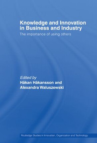 Knowledge and Innovation in Business and Industry (The Importance of Using Others) by Håkan Håkansson, Alexandra Waluszewski, 9780415541572