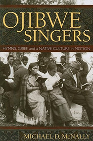 Ojibwe Singers (Hymns, Grief, and a Native Culture in Motion) by Michael D.  McNally, 9780873516419