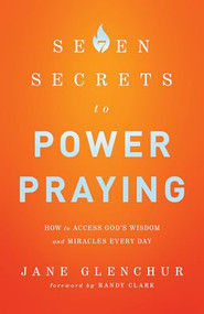 7 Secrets to Power Praying (How to Access God's Wisdom and Miracles Every Day) by Jane Glenchur, Randy Clark, 9780800795719