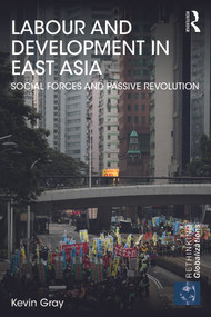 Labour and Development in East Asia (Social Forces and Passive Revolution) by Kevin Gray, 9780415681858