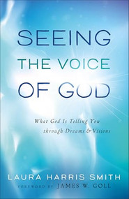 Seeing the Voice of God (What God Is Telling You through Dreams and Visions) by Laura Harris Smith, James W. Goll, 9780800795689