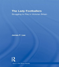 The Lady Footballers (Struggling to Play in Victorian Britain) by James Lee, 9780415603133