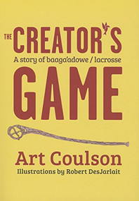 The Creator's Game (A Story of Baaga'adowe/Lacrosse) by Art  Coulson, Robert  DesJarlait, 9780873519090