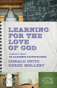 Learning for the Love of God (A Student's Guide to Academic Faithfulness) by Donald Opitz, Derek Melleby, 9781587433504