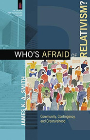 Who's Afraid of Relativism? (Community, Contingency, and Creaturehood) by James K. A. Smith, James K. A. Smith, 9780801039737