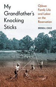 My Grandfather's Knocking Sticks (Ojibwe Family Life and Labor on the Reservation) by Brenda J. Child, 9780873519243