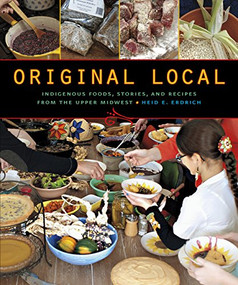 Original Local (Indigenous Foods, Stories, and Recipes from the Upper Midwest) by Heid E. Erdrich, 9780873518949