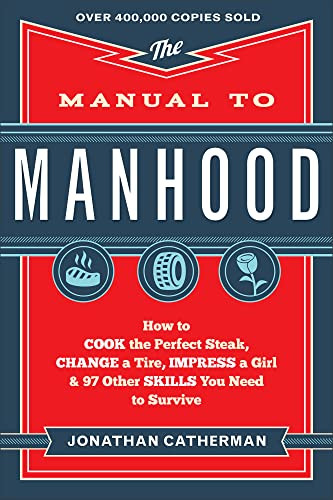 The Manual to Manhood (How to Cook the Perfect Steak, Change a Tire, Impress a Girl & 97 Other Skills You Need to Survive) by Jonathan Catherman, 9780800722296