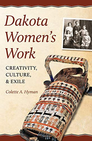 Dakota Women's Work (Creativity, Culture, and Exile) by Colette A.  Hyman, 9780873518505