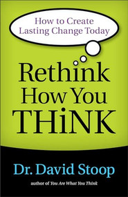 Rethink How You Think (How to Create Lasting Change Today) by Dr. David Stoop, 9780800722555