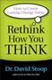 Rethink How You Think (How to Create Lasting Change Today) by Dr. David Stoop, 9780800722555