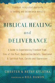 Biblical Healing and Deliverance by Chester Kylstra, Betsy S. Kylstra, Dr. Bill Hamon, 9780800795818