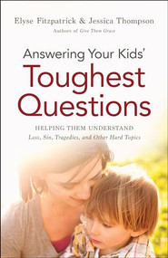 Answering Your Kids' Toughest Questions (Helping Them Understand Loss, Sin, Tragedies, and Other Hard Topics) by Elyse Fitzpatrick, Jessica Thompson, 9780764211874