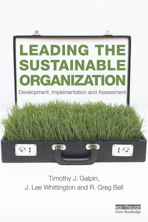 Leading the Sustainable Organization (Development, Implementation and Assessment) by Tim Galpin, J. Lee Whittington, Greg Bell, 9780415697835