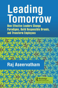 Leading Tomorrow (How Effective Leaders Change Paradigms, Build Responsible Brands, and Transform Employees) by Raj Aseervatham, 9780367366230