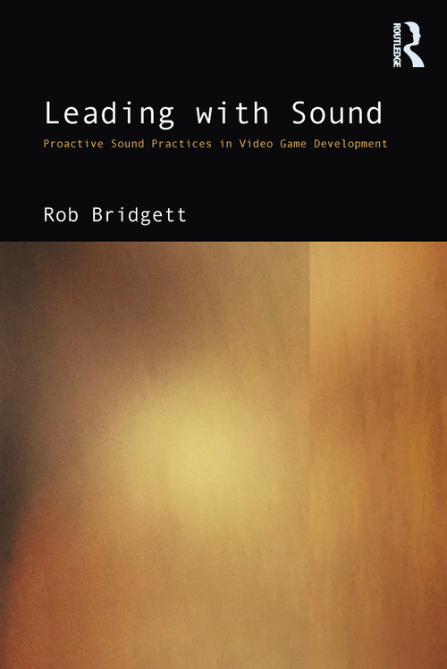 Leading with Sound (Proactive Sound Practices in Video Game Development) by Rob Bridgett, 9780367535872