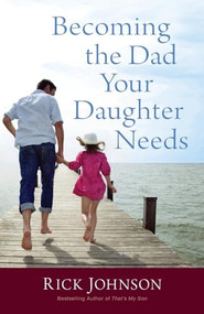 Becoming the Dad Your Daughter Needs by Rick Johnson, 9780800723354