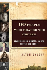 60 People Who Shaped the Church (Learning from Sinners, Saints, Rogues, and Heroes) by Alton Gansky, 9780801015397