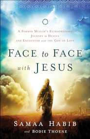 Face to Face with Jesus (A Former Muslim's Extraordinary Journey to Heaven and Encounter with the God of Love) by Bodie Thoene, Samaa Habib, Mike Bickle, Jemimah Wright, 9780800795795