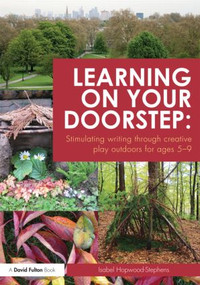 Learning on your doorstep: Stimulating writing through creative play outdoors for ages 5-9 by Isabel Hopwood-Stephens, 9780415536837