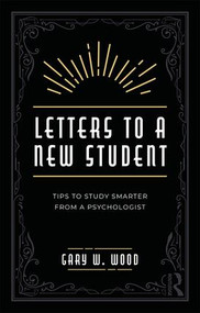 Letters to a New Student (Tips to Study Smarter from a Psychologist) by Gary Wood, 9781138362543