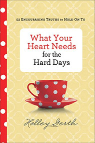 What Your Heart Needs for the Hard Days (52 Encouraging Truths to Hold On To) by Holley Gerth, 9780800722883