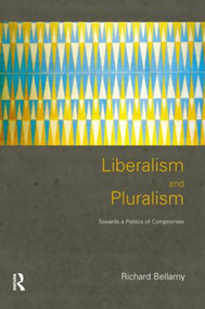 Liberalism and Pluralism (Towards a Politics of Compromise) by Richard Bellamy, 9780415196628