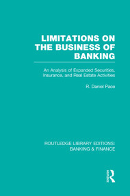 Limitations on the Business of Banking (RLE Banking & Finance) (An Analysis of Expanded Securities, Insurance and Real Estate Activities) by R Pace, 9780415751810