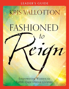Fashioned to Reign Leader's Guide (Empowering Women to Fulfill Their Divine Destiny) by Kris Vallotton, 9780800796075