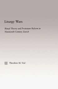 Liturgy Wars (Ritual Theory and Protestant Reform in Nineteenth-Century Zurich) - 9780415865050 by Theodore M. Vial, 9780415865050