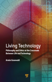 Living Technology (Philosophy and Ethics at the Crossroads Between Life and Technology) by Armin Grunwald, 9789814877701