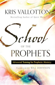 School of the Prophets (Advanced Training for Prophetic Ministry) by Kris Vallotton, Bill Johnson, 9780800796204