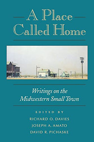 A Place Called Home (Writings on the Midwestern Small Town) by Richard O.  Davies, Joseph A.  Amato, David R. Pichaske, 9780873514514
