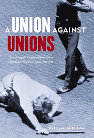 Union Against Unions (The Minneapolis Citizens Alliance and Its Fight Against Organized Labor, 1903-1947) by William Millikan, Peter Rachleff, 9780873514996
