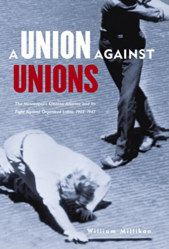 Union Against Unions (The Minneapolis Citizens Alliance and Its Fight Against Organized Labor, 1903-1947) by William Millikan, Peter Rachleff, 9780873514996