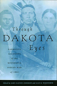 Through Dakota Eyes (Narrative Accounts of the Minnesota Indian War of 1862) by Gary Clayton  Anderson, Alan R.  Woolworth, 9780873512169