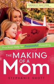 The Making of a Mom (Practical Help for Purposeful Parenting) by Stephanie Shott, Tracey Eyster, 9780800726362