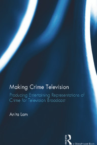Making Crime Television (Producing Entertaining Representations of Crime for Television Broadcast) by Anita Lam, 9780415632881