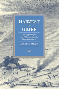 Harvest of Grief (Grasshopper Plagues and Public Assistance in Minnesota, 1873-78) by Annette  Atkins, 9780873514798
