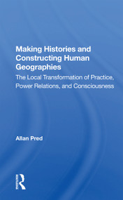 Making Histories And Constructing Human Geographies (The Local Transformation Of Practice, Power Relations, And Consciousness) - 9780367164652 by Allan Pred, 9780367164652