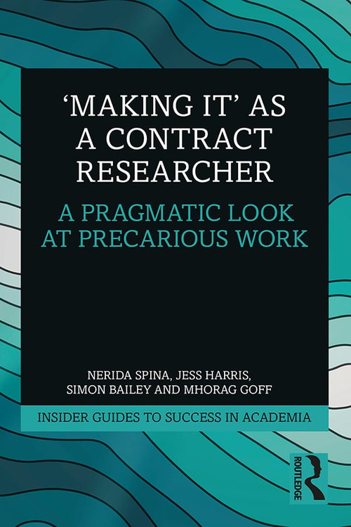 'Making It' as a Contract Researcher (A Pragmatic Look at Precarious Work) by Nerida Spina, Jess Harris, Simon Bailey, Mhorag Goff, 9781138362598
