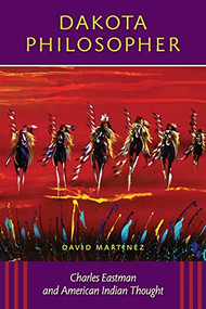 Dakota Philosopher (Charles Eastman and American Indian Thought) by David  Martinez, 9780873516297