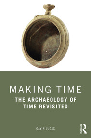 Making Time (The Archaeology of Time Revisited) - 9780367544379 by Gavin Lucas, 9780367544379