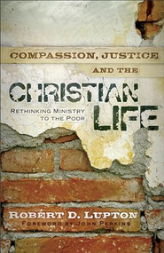 Compassion, Justice, and the Christian Life (Rethinking Ministry to the Poor) by Robert D. Lupton, John Perkins, 9780801017919