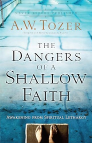 The Dangers of a Shallow Faith (Awakening from Spiritual Lethargy) by A.W. Tozer, James L. Snyder, Pastor Gary Wilkerson, 9780764216169